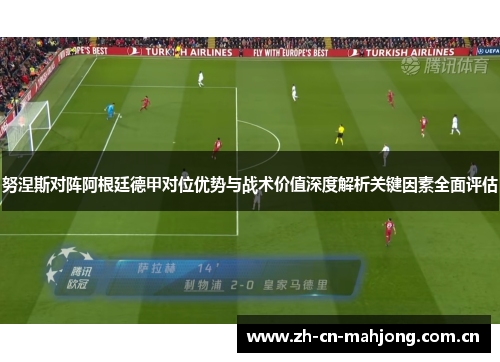 努涅斯对阵阿根廷德甲对位优势与战术价值深度解析关键因素全面评估 努涅斯对阵阿根廷德甲对位优势与战术价值深度解析关键因素全面评估